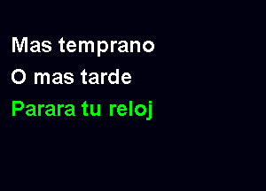 Mas temprano
O mas tarde

Parara tu reloj