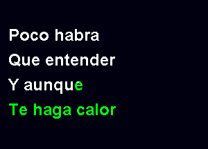 Poco habra
Que entender

Y aunque
Te haga calor