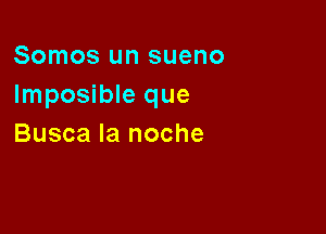 Somos un sueno
Imposible que

Busca la noche