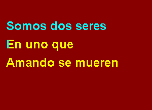 Somos dos seres
En uno que

Amando se mueren