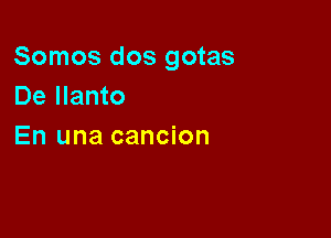 Somos dos gotas
De Ilanto

En una cancion