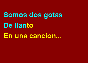 Somos dos gotas
De Ilanto

En una cancion...