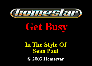 )

QIIIIEJIIEf-g Elm?
Get Busy

In The Style Of
Sean Paul

2003 Homestar l