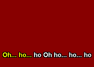 0h... ho... ho 0h ho... ho... ho