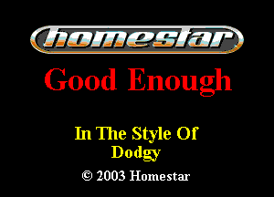 Cji UJJEJE'IEW'
Good Enough

In The Style Of

Dodgy
J 2003 Homestar l