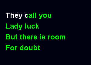 They call you
Ladyluck

But there is room
For doubt