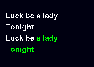 Luck be a lady
Tonight

Luck be a lady
Tonight