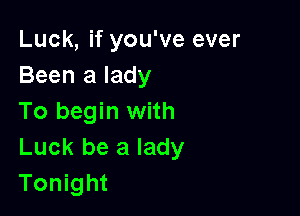 Luck, if you've ever
Been a lady

To begin with
Luck be a lady
Tonight