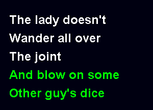 The lady doesn't
Wander all over

The joint
And blow on some
Other guy's dice