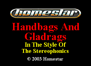 )

filly EJJEy 515.1 I.

Handbags And

Gladrags

In The Style Of
The Stereophonics

2003 Homestar l
