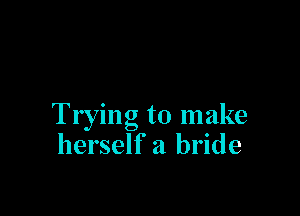 Trying to make
herself a bride