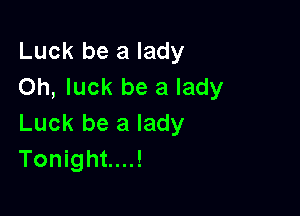 Luck be a lady
Oh, luck be a lady

Luck be a lady
Tonight....!