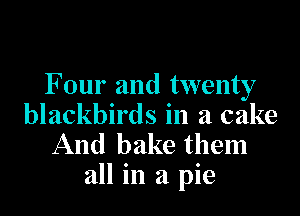F our and twenty

blackbirds in a cake
And bake them
all in a pie