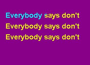 Everybody says don't
Everybody says don't

Everybody says don't