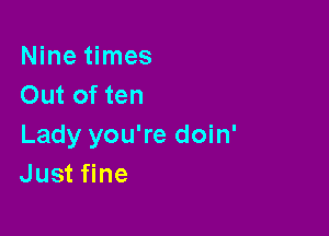 Nine times
Out of ten

Lady you're doin'
Just fine