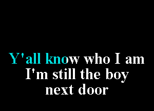 Y 'all know who I am
I'm still the boy
next door