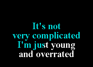 It's not

very complicated
I'm just young
and overrated