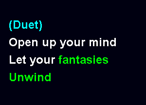 (Duet)
Open up your mind

Let your fantasies
Unwind
