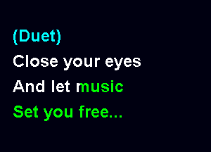 (Duet)
Close your eyes

And let music
Set you free...