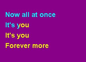 Now all at once
It's you

It's you
Forever more