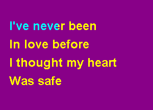 I've never been
In love before

I thought my heart
Was safe