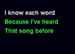 I know each word
Because I've heard

That song before