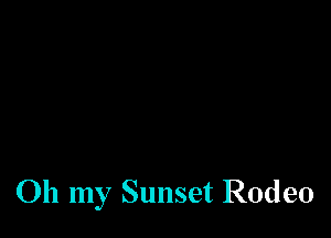 Oh my Sunset Rodeo