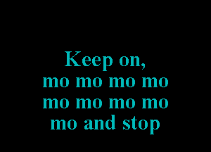 Keep on,

mo m0 mo mo
mo mo mo mo
m0 and stop