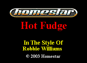 QIIIIEJJEff-s'f' IZQT
Hot Fud ge

In The Style Of
Robbie Williams

2003 Homestar l

)