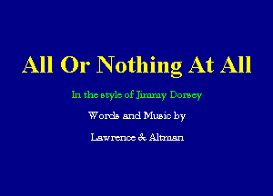 All Or N 0thng At All

In tho Mylo of Jimmy Dorsey
Words and Music by

Lawnmoc 3c Altman