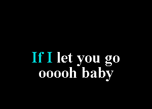 If I let you go
0000h baby