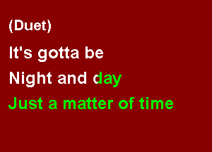 (Dueo
It's gotta be

Night and day
Just a matter of time