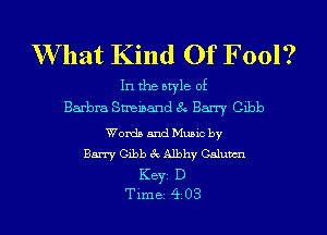 What Kind Of Fool?

In the otyle of
Barbra Streisand 3 Barry Gibb

Words and Mumc by
Barry Gibb 94. A1th Calubcn
Keyi D
Time 4 03