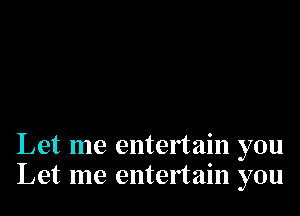 Let me entertain you
Let me entertain you