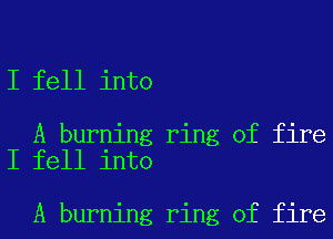 I fell into

A burning ring of fire
I fell into

A burning ring of fire