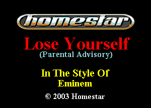 )

CIIJILHJyEz'c-MW
Lose Yourself

(Parental Advisory)

In The Style Of

Eminem
2 2003 Homestar