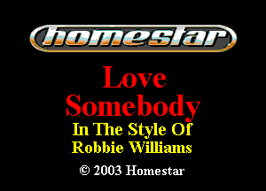 )

filly EJJEy 515.1 I.

Love
Somebody

In The Style Of
Robbie Williams

2003 Homestar l
