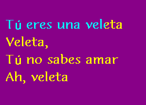 Tu eras una veleta
Veleta,

Tu no sabes amar
Ah, veleta