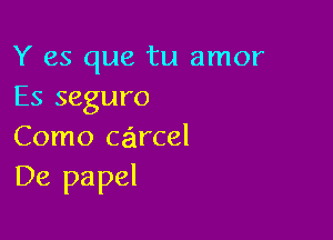 Y es que tu amor
Es seguro

Como carcel
De papel