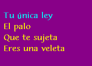 Tu Unica ley
El palo

Que te sujeta
Eres una veleta