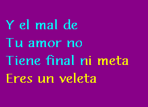 Y 61 mal de
Tu amor no

Tiene final ni meta
Eres un veleta