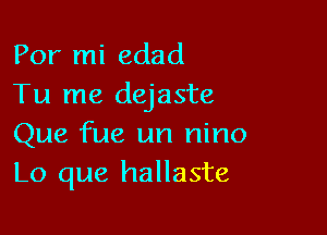 Por mi edad
Tu me dejaste

Que fue un nino
Lo que hallaste