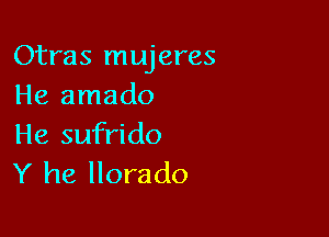 Otras mujeres
He amado

He sufrido
Y he llorado