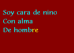 Soy cara de nino
Con alma

De hombre