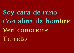 Soy cara de nino
Con alma de hombre

Ven conoceme
Te reto