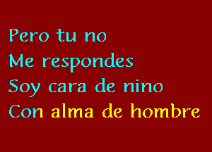 Pero tu no
Me respondes

Soy cara de nino
Con alma de hombre