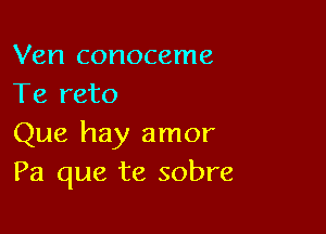 Ven conoceme
Te reto

Que hay amor
Pa que te sobre