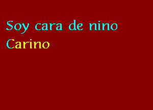 Soy cara de nino
Carino