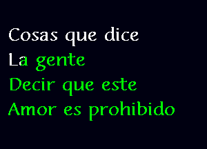 Cosas que dice
La gente

Decir que este
Amor es prohibido