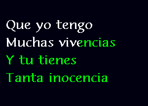 Que yo tango
Muchas vivencias

Y tu tienes
Tanta inocencia